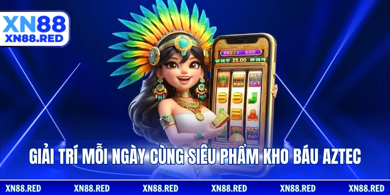 Giải trí mỗi ngày cùng siêu phẩm kho báu Aztec